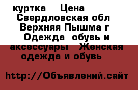 куртка  › Цена ­ 1 000 - Свердловская обл., Верхняя Пышма г. Одежда, обувь и аксессуары » Женская одежда и обувь   